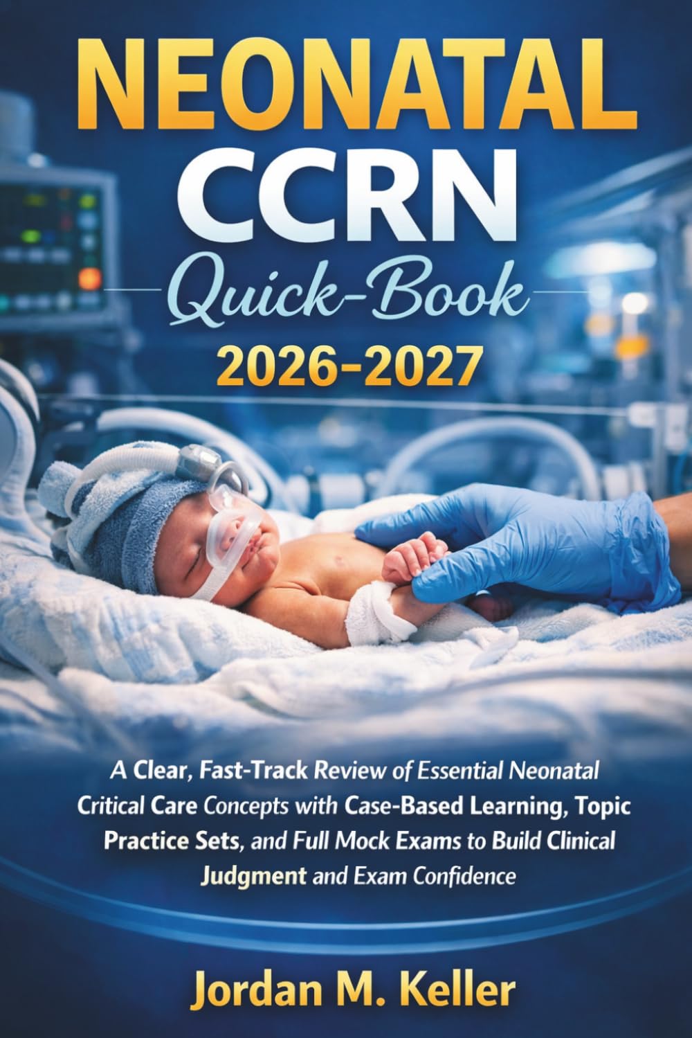 Neonatal CCRN QuickBook 2026-2027: A Clear, Fast-Track Review of Essential Neonatal Critical Care Concepts with Case-Based Learning, Topic Practice ... Build Clinical Judgment and Exam Confidence