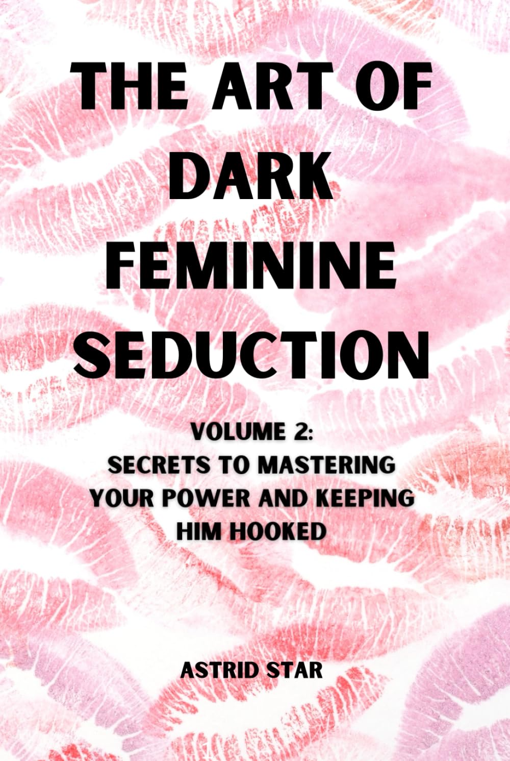 The Art of Dark Feminine Seduction Volume 2: Secrets To Mastering Your Power And Keeping Him Hooked: Unlock Irresistible Confidence, Magnetic Allure & ... Art of Dark Feminine Seduction Collection)