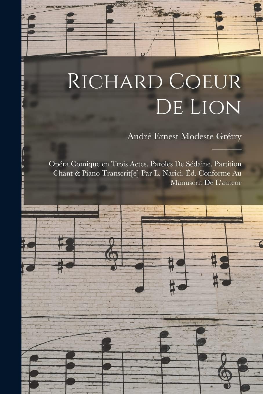 Richard Coeur de Lion; opéra comique en trois actes. Paroles de Sédaine. Partition chant & piano transcrit[e] par L. Narici. Éd. conforme au manuscrit de l'auteur