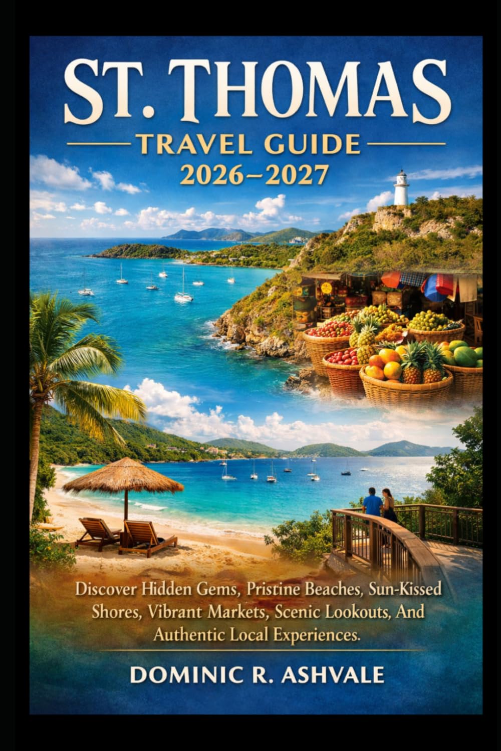 St. Thomas Travel Guide 2026–2027: Discover Hidden Gems, Pristine Beaches, Sun-Kissed Shores, Vibrant Markets, Scenic Lookouts, And Authentic Local Experiences