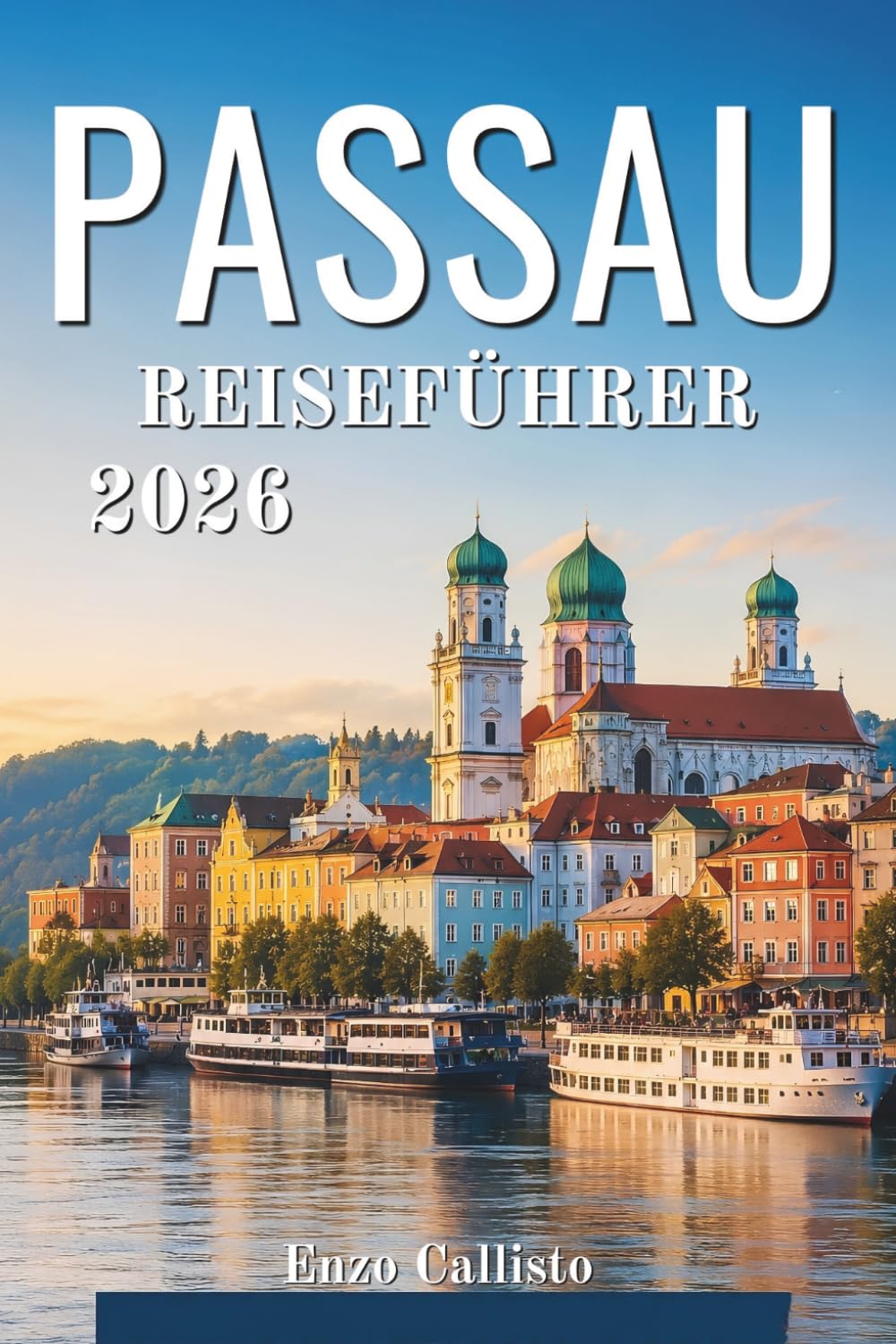 PASSAU REISEFÜHRER 2026: Ihr unverzichtbarer Begleiter zur Entdeckung der Flussufer, ihrer historischen Schätze und unvergesslicher lokaler Erlebnisse.