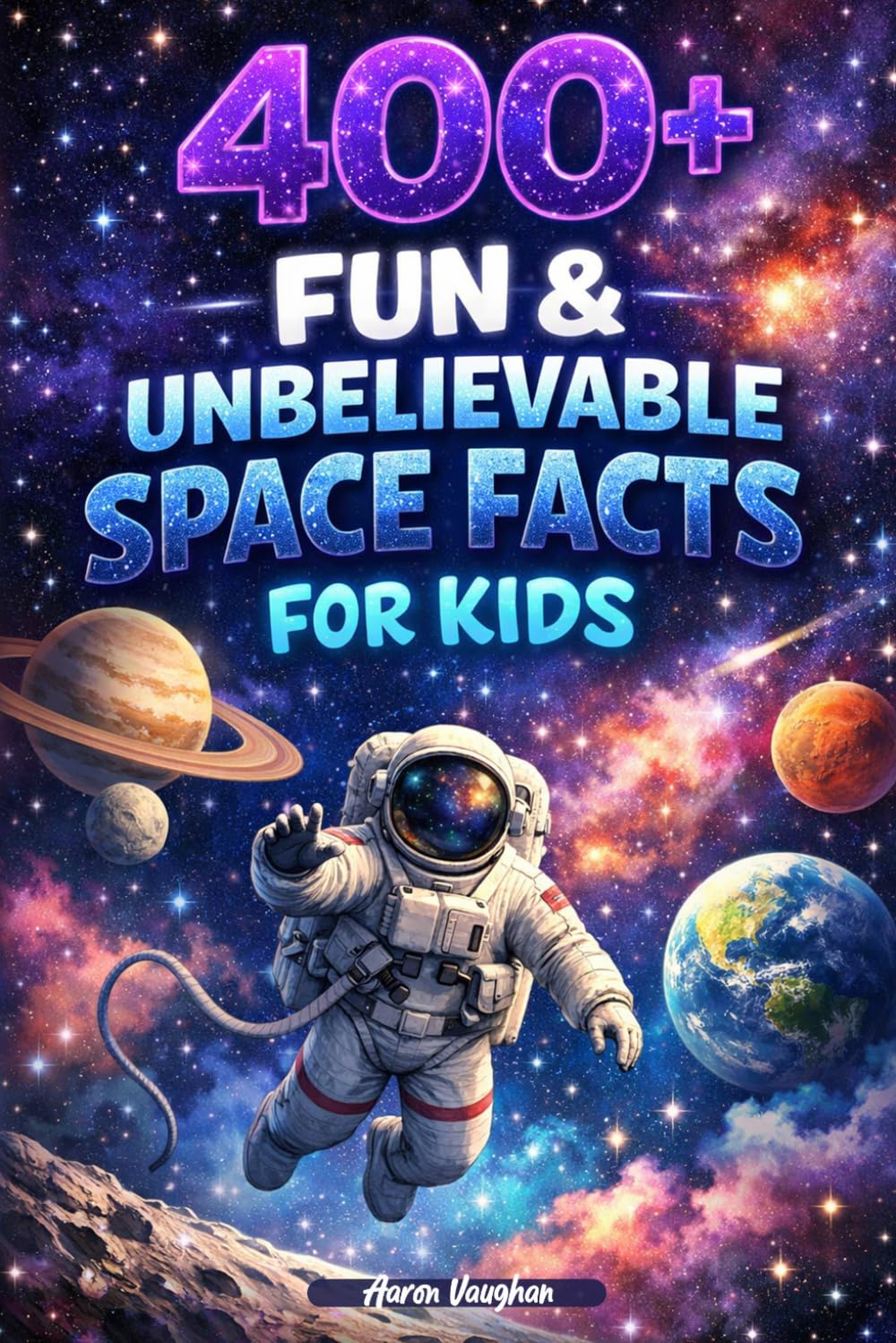 400+ Fun & Unbelievable Space Facts for Kids: Blast off into Galaxies, Black Holes & Amazing Astronaut Discoveries (Great for Young Space Lovers)