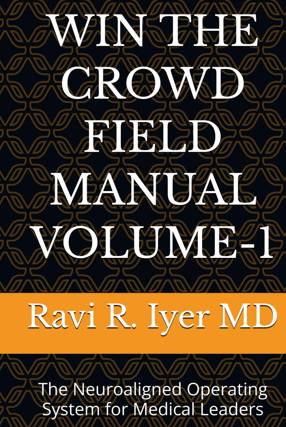 WIN THE CROWD FIELD MANUAL VOLUME-1: The Neuroaligned Operating System for Medical Leaders