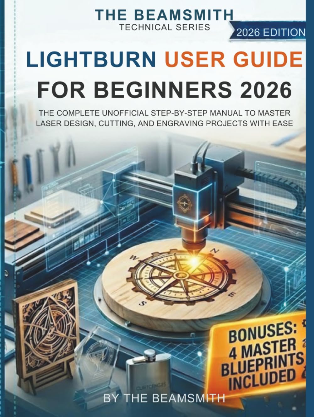 LightBurn User Guide for Beginners 2026: The Complete Unofficial Step-by-Step Manual to Master Laser Design, Cutting, and Engraving Projects with Ease (The BeamSmith Technical Series)