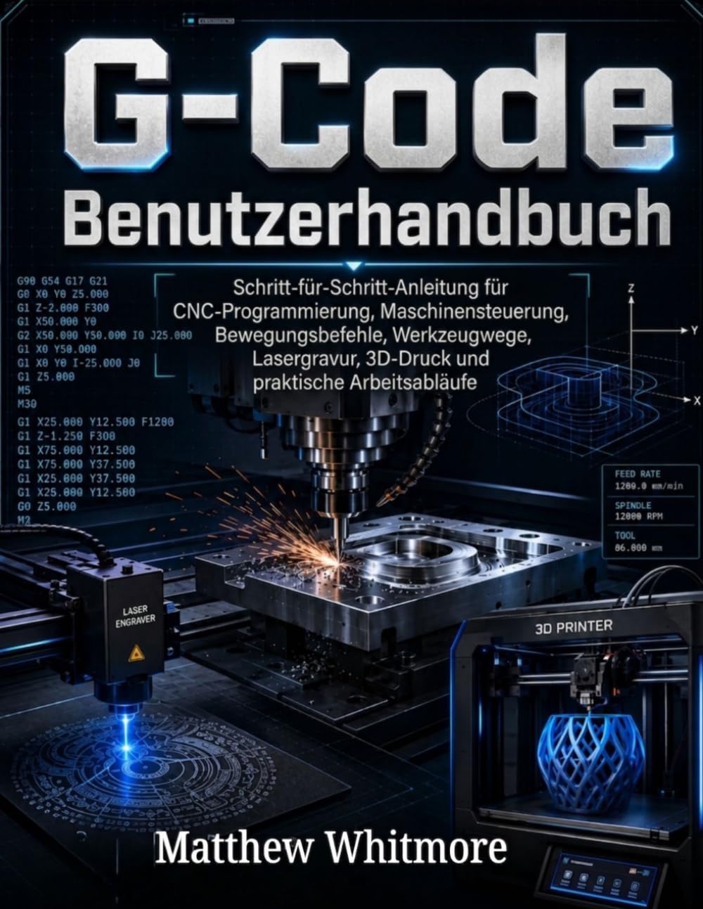 G-Code-Benutzerhandbuch: Schritt-für-Schritt-Anleitung für CNC-Programmierung, Maschinensteuerung, Bewegungsbefehle, Werkzeugwege, Lasergravur, 3D-Druck und praktische Arbeitsabläufe