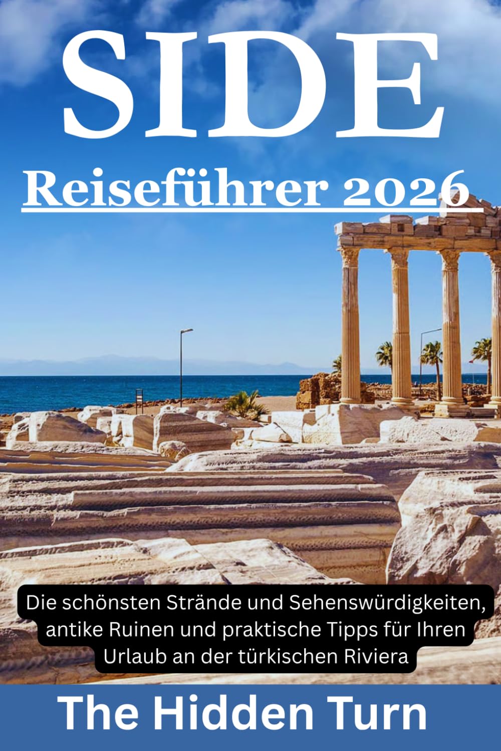 Side Reiseführer 2026: Die schönsten Strände und Sehenswürdigkeiten, antike Ruinen und praktische Tipps für Ihren Urlaub an der türkischen Riviera
