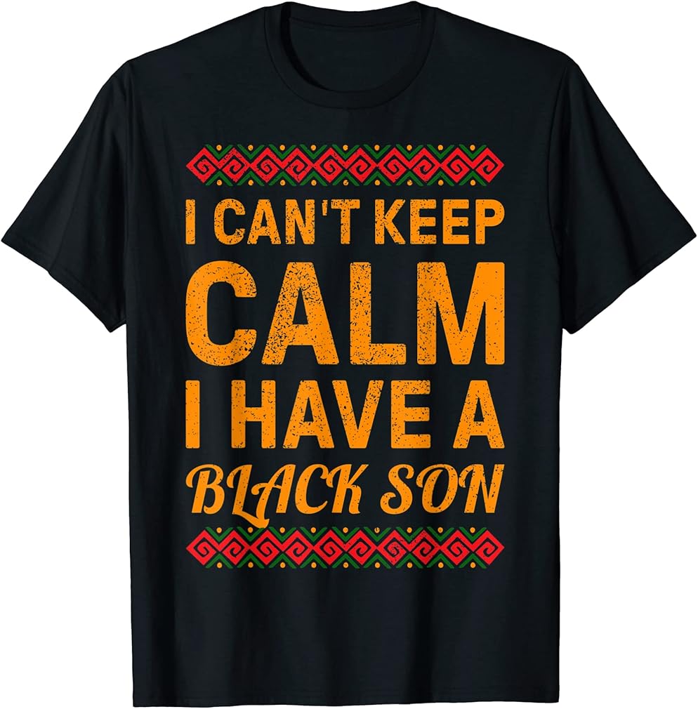 Black Pride Gifts I Can't Keep Calm I Have A Black Son T-Shirt