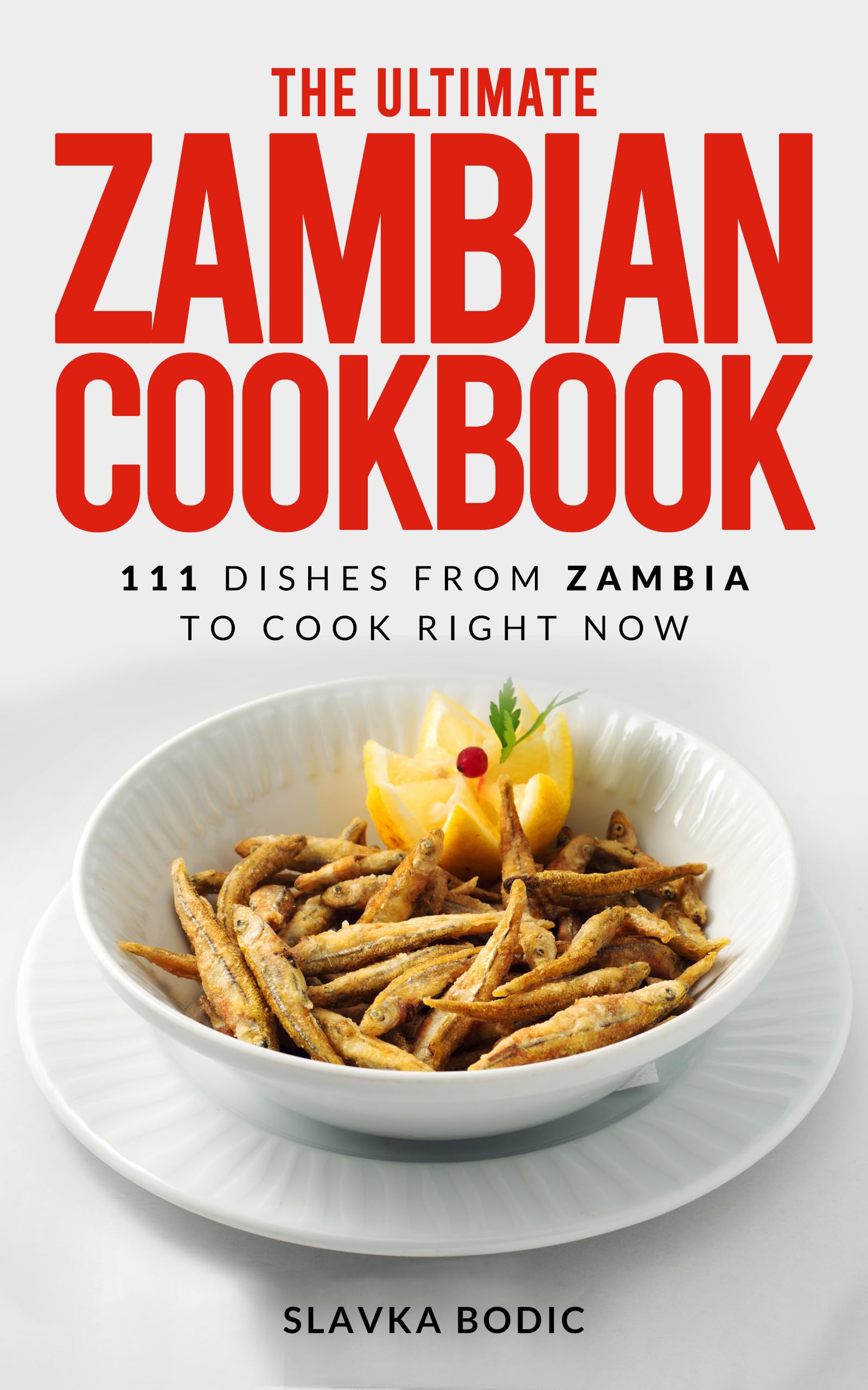 The Ultimate Zambian Cookbook: 111 Dishes From Zambia To Cook Right Now (World Cuisines Book 101)