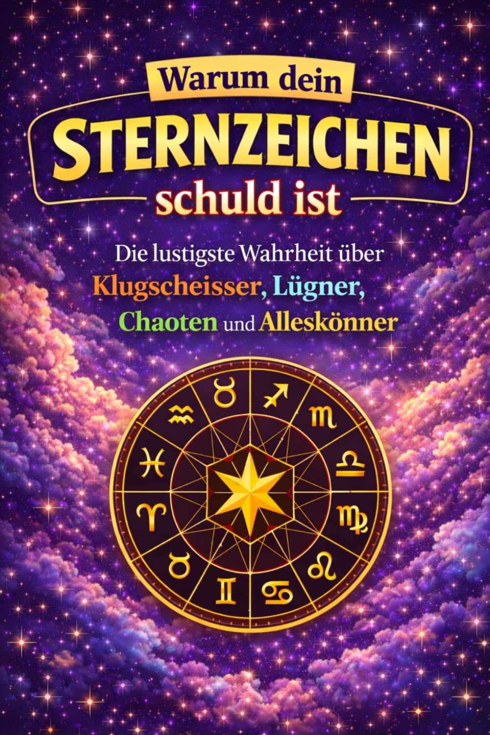 Warum dein Sternzeichen schuld ist: Die lustigste Wahrheit über Klugscheisser, Lügner, Chaoten, unnützes Wissen, Fakten und Alleskönner im Tierkreis