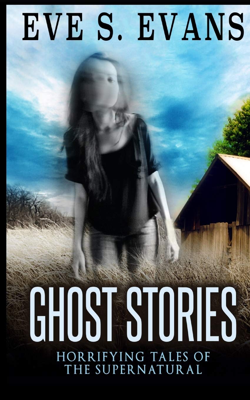 Ghost Stories: Horrifying Tales Of The Supernatural (True Ghost Stories: Real Hauntings)