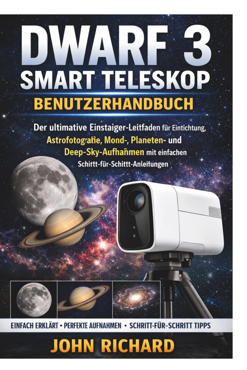 DWARF 3 SMART TELESKOP BENUTZERHANDBUCH: Der ultimative Einsteiger-Leitfaden für Einrichtung, Astrofotografie, Mond-, Planeten- und Deep-Sky-Aufnahmen mit einfachen Schritt-für-Schritt-Anleitungen
