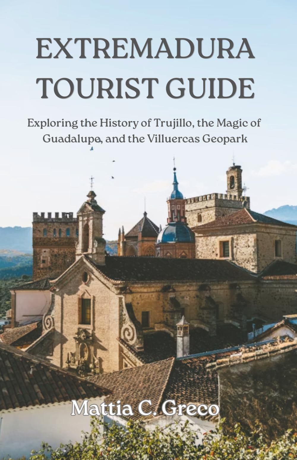 EXTREMADURA TOURIST GUIDE: Exploring the History of Trujillo, the Magic of Guadalupe, and the Villuercas Geopark
