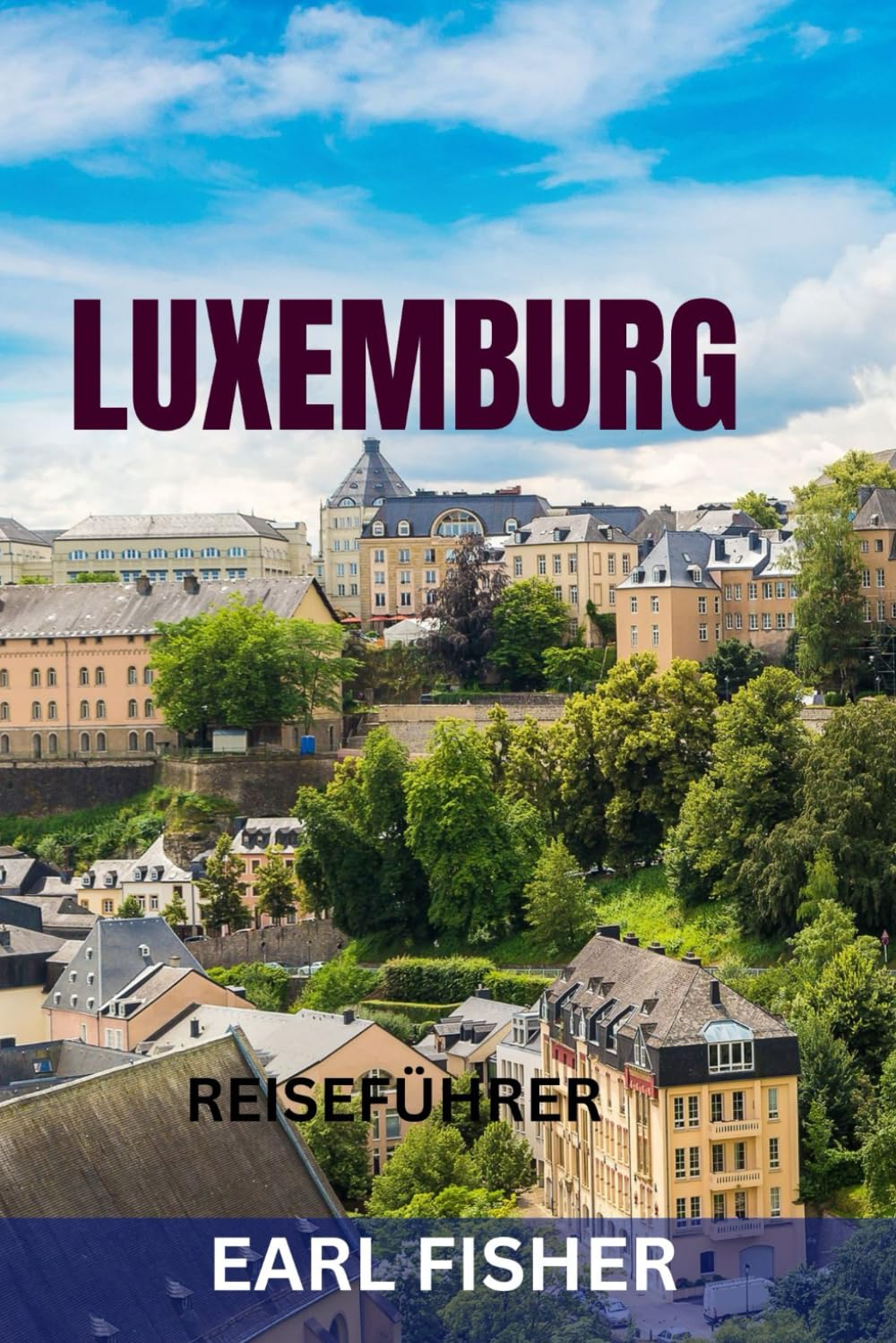 LUXEMBURG REISEFÜHRER: Die Top-Sehenswürdigkeiten, versteckte Juwelen, Burgen, kulinarische Highlights und perfekte Reiserouten zur Erkundung des grünen Herzens Europas