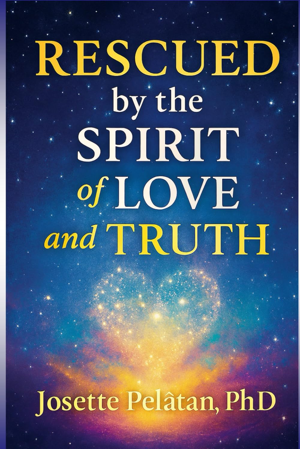 Rescued by the Spirit of Love & Truth: FROM CHAOS TO INNER PARADISE: A Journey of Faith, Discernment, and Divine Awakening