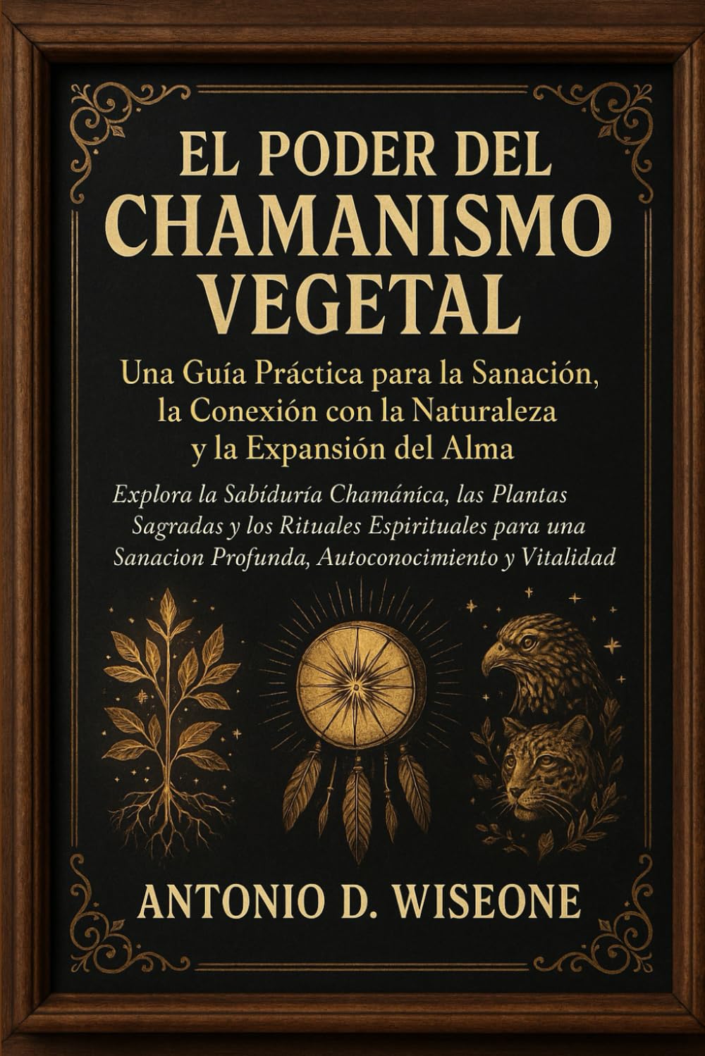 El Poder del Chamanismo Vegetal: Una Guía Práctica para la Sanación, la Conexión con la Naturaleza y la Expansión del Alma