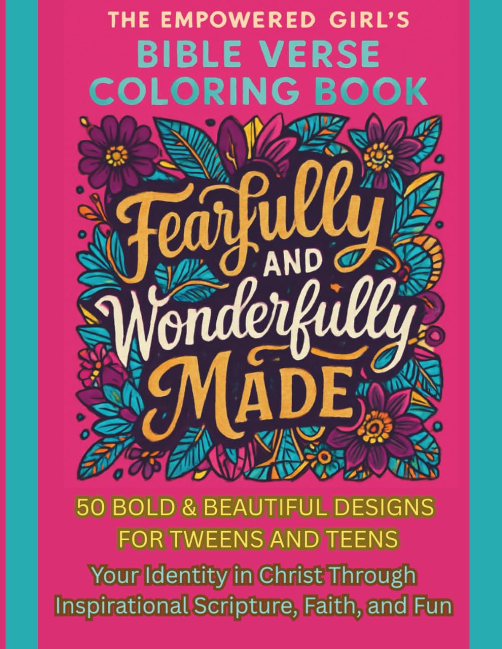 The Empowered Girl's Bible Verse Coloring Book Fearfully And Wonderfully Made: 50 Bold & Beautiful Designs for Tweens and Teens Your Identity in Christ Through Inspirational Scripture, Faith, and Fun