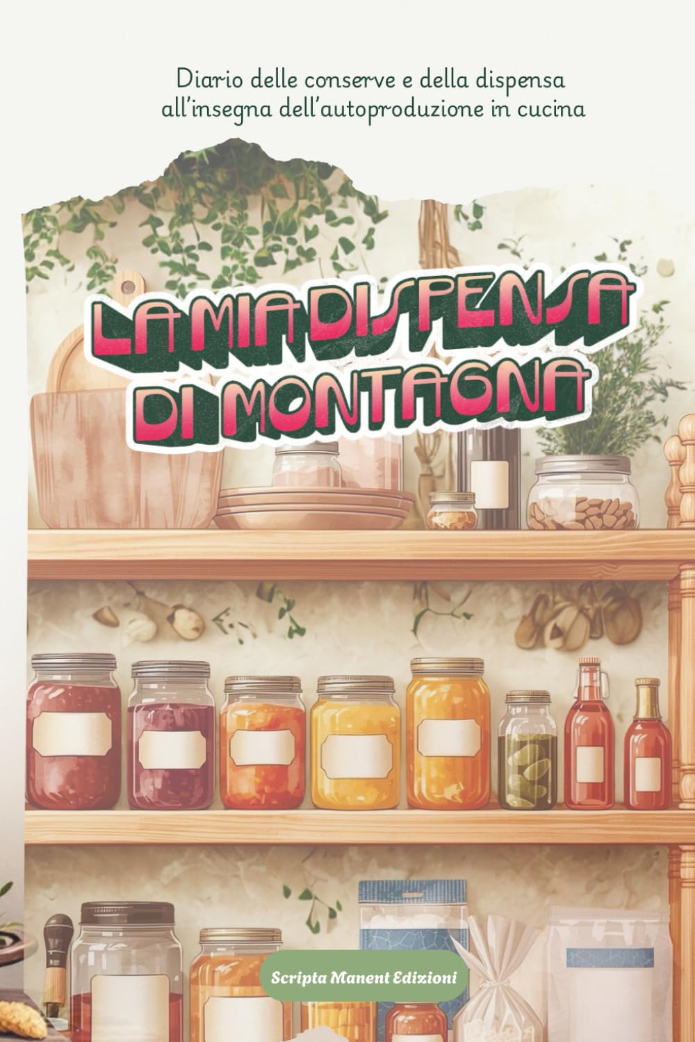 Copertina La mia dispensa di montagna: Diario delle conserve e della dispensa all’insegna dell’autoproduzione in cucina