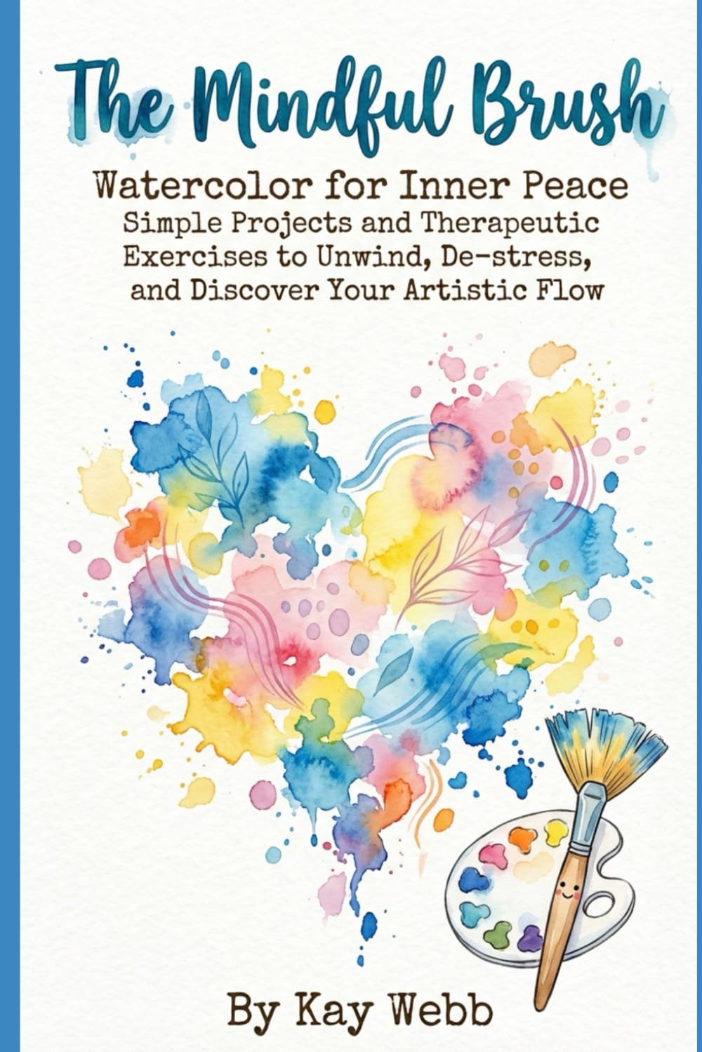 The Mindful Brush: Watercolor for Inner Peace Simple Projects and Therapeutic Exercises to Unwind, De-stress, and Discover Your Artistic Flow