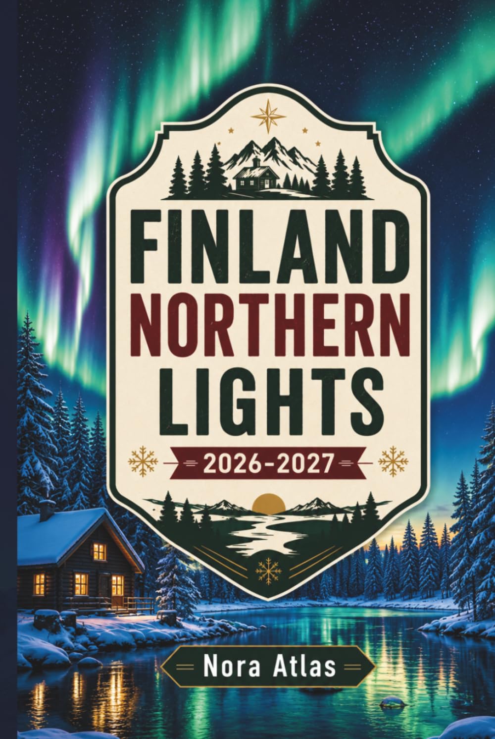 Finland Northern Lights 2026-2027: Travel Guide to Helsinki & Lapland with Hidden Gems, Local Tips, Scenic Routes, Day-by-Day Itineraries & Maps