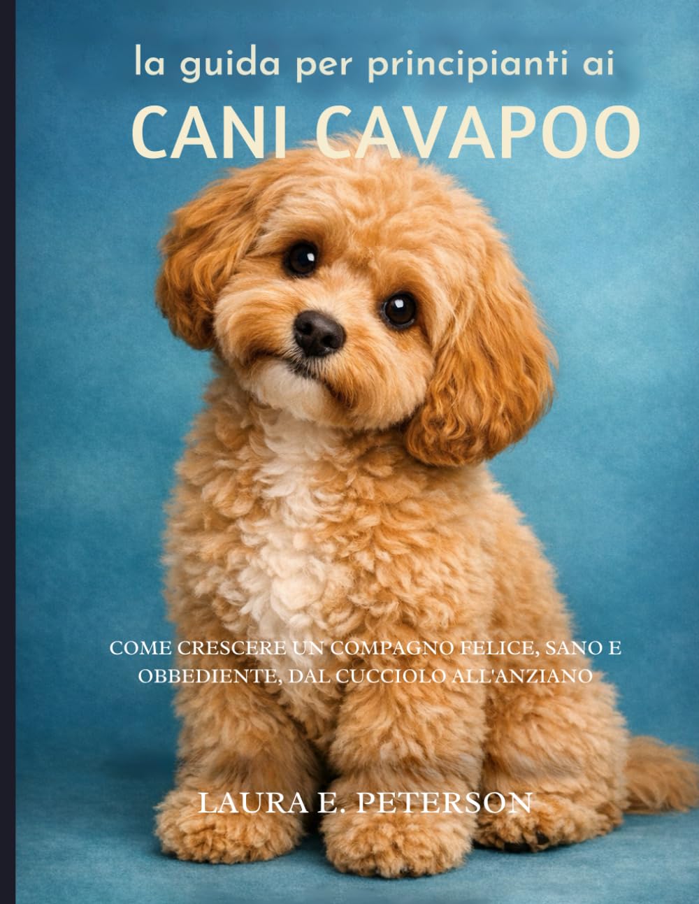 la guida per principianti ai cani Cavapoo: Come crescere un compagno felice, sano e obbediente, dal cucciolo all'anziano