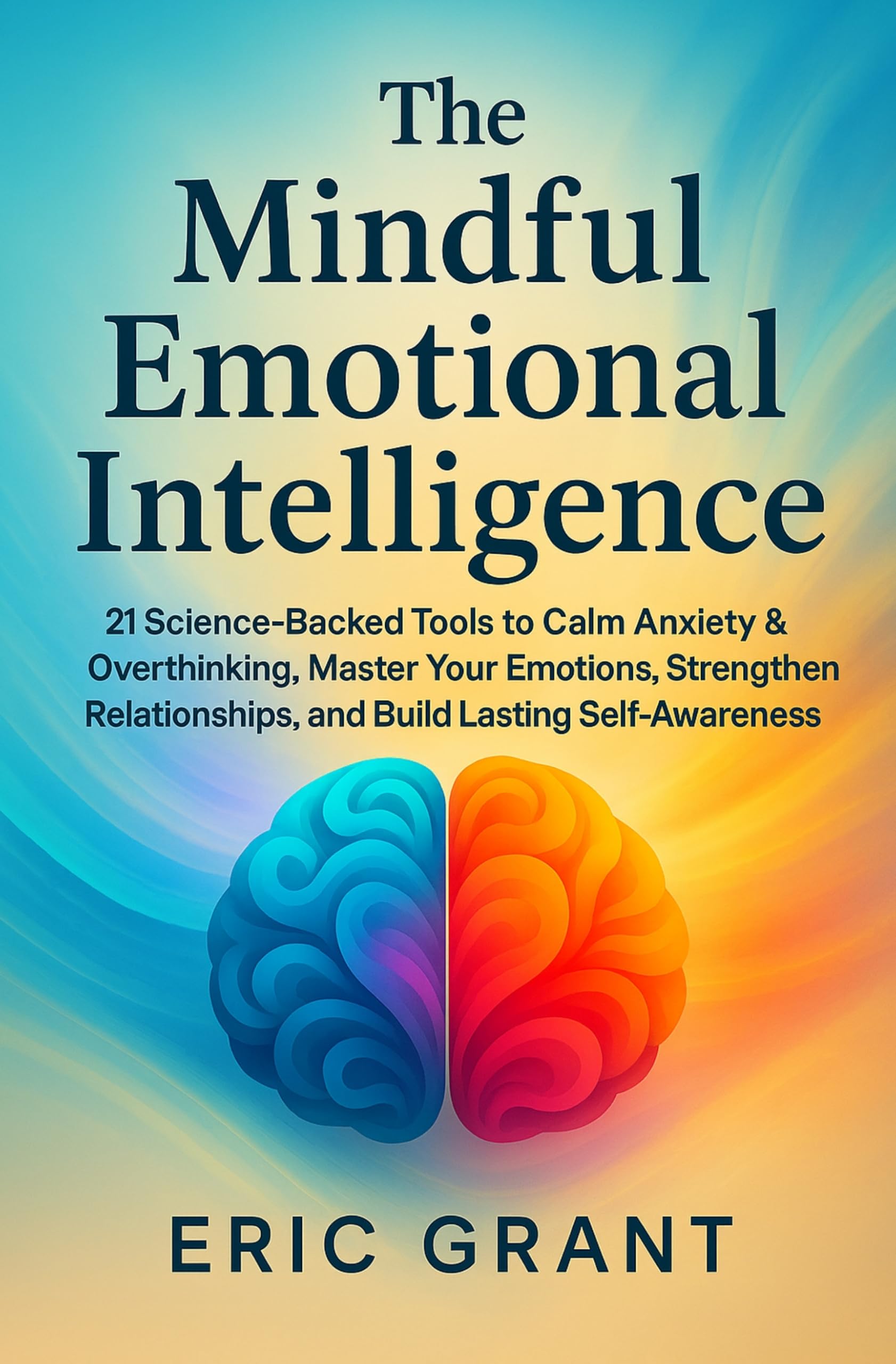 The Mindful Emotional Intelligence: How to Calm Anxiety & Overthinking, Master Your Emotions, Strengthen Relationships, and Build Lasting Self-Awareness (The Empowered Living Series Book 5)