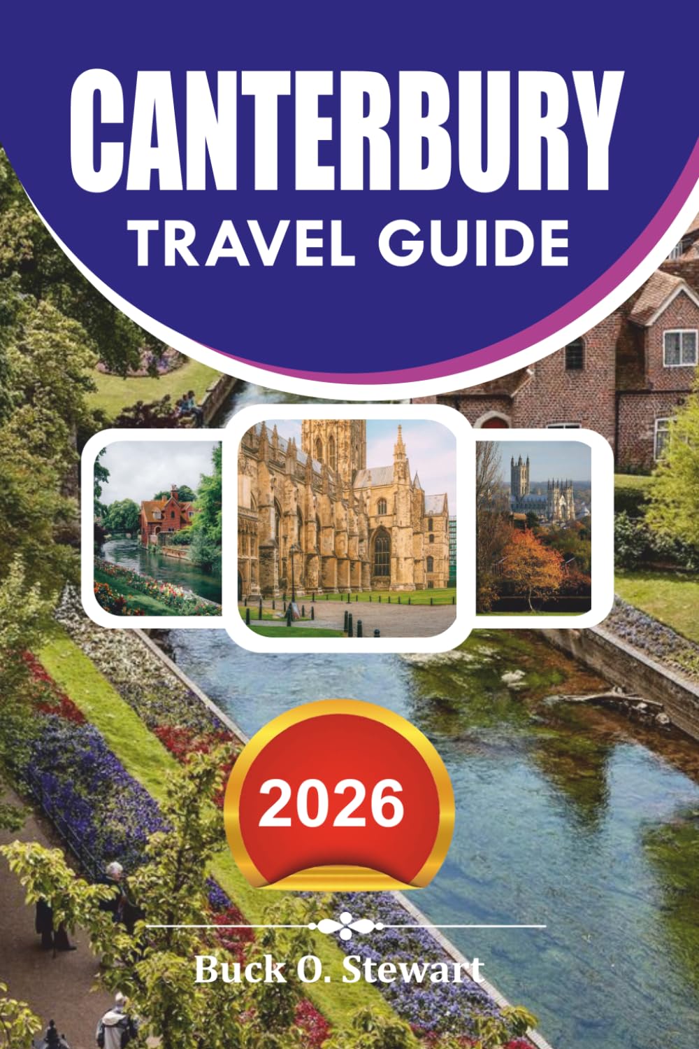 CANTERBURY Travel Guide 2026: The Ultimate Vacation Companion to Canterbury Cathedral, Historic Landmarks, Hidden Gems, Scenic Kent Day Trips, Local Food, and Stress Free Itineraries