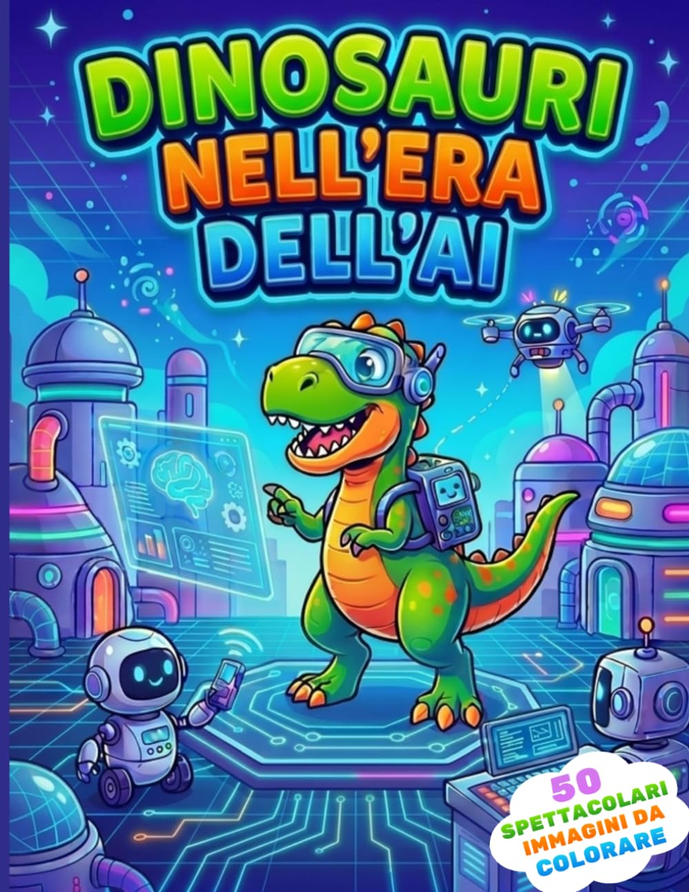 Dinosauri nell'Era dell'AI: Libro da Colorare per Bambini 5-10 Anni: Dinosauri, Robot e Tecnologia in un Mondo Futuristico | 50 Attività Creative da Colorare (Mondi Fantastici da Colorare)