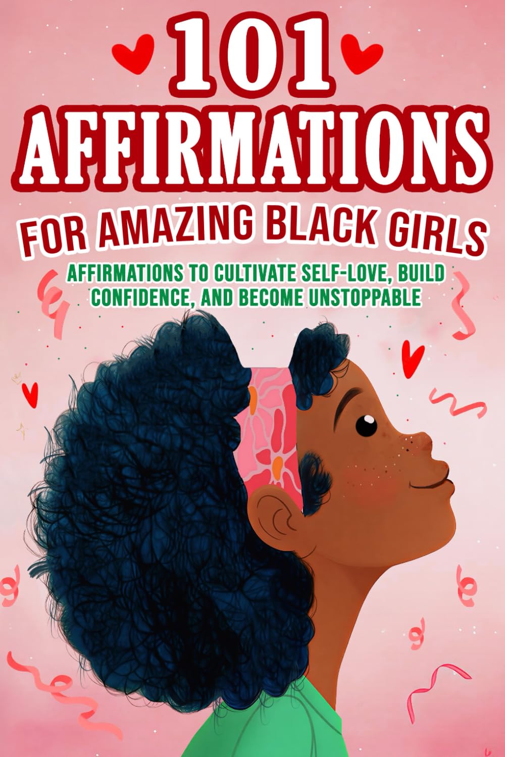 101 Affirmations for Amazing Black Girls Affirmations to Cultivate Self-Love, Feel Confident and Unstoppable, Build Resilience, and Create a Life You Truly Love