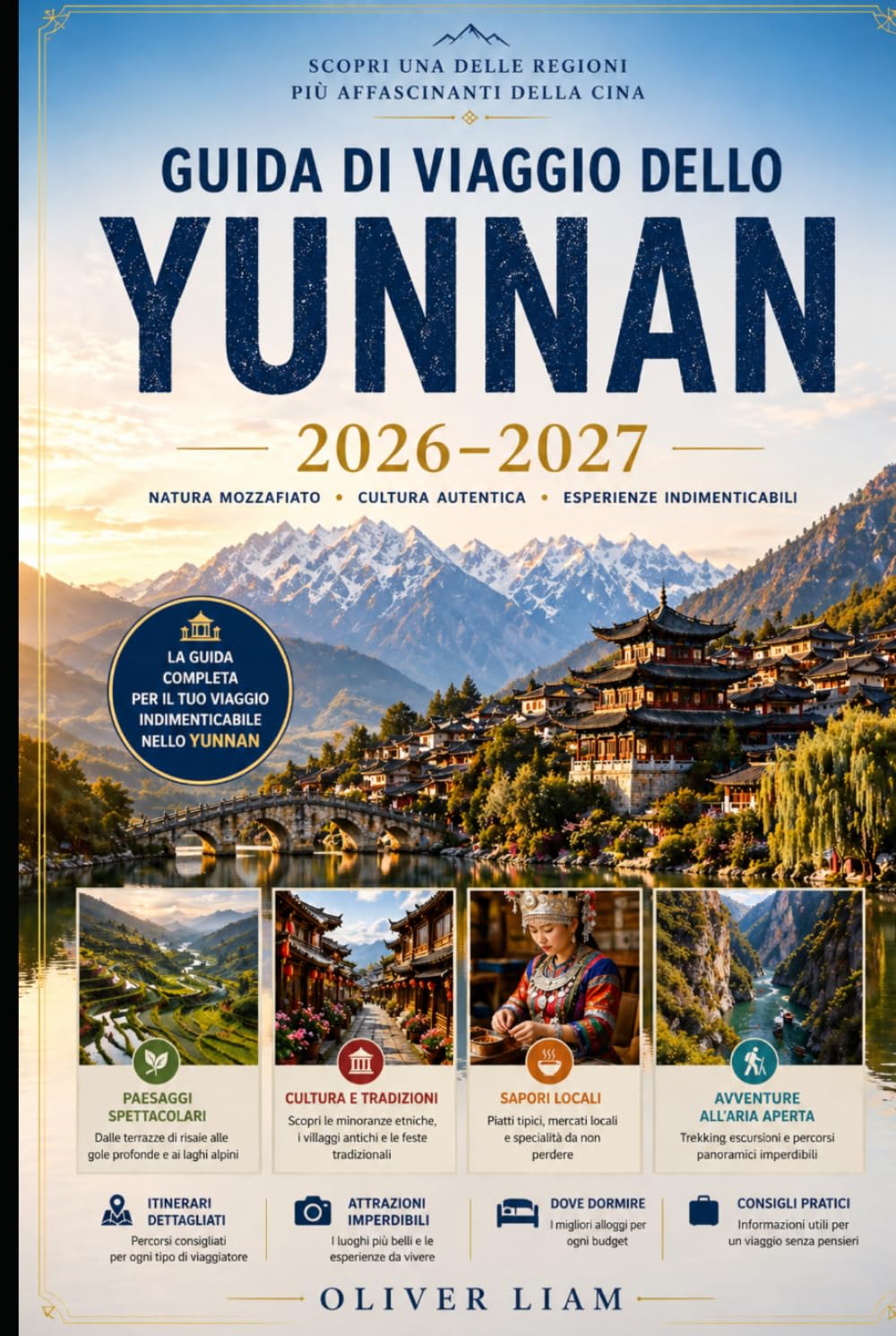 GUIDA DI VIAGGIO DELLO YUNNAN 2026–2027: Esplora Kunming, Dali, Lijiang, Shangri-La, la Gola del Salto della Tigre, le Terrazze di Riso di Yuanyang, ... consigli pratici per viaggiare per la prima