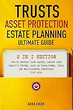TRUSTS, ASSET PROTECTION, AND ESTATE PLANNING: Ultimate Guide 2 in 1 Edition: How to Protect Your Assets, Secure Your Family’s Future, Save on Taxes-Forms, Tools and Multilayered Strategies That Work