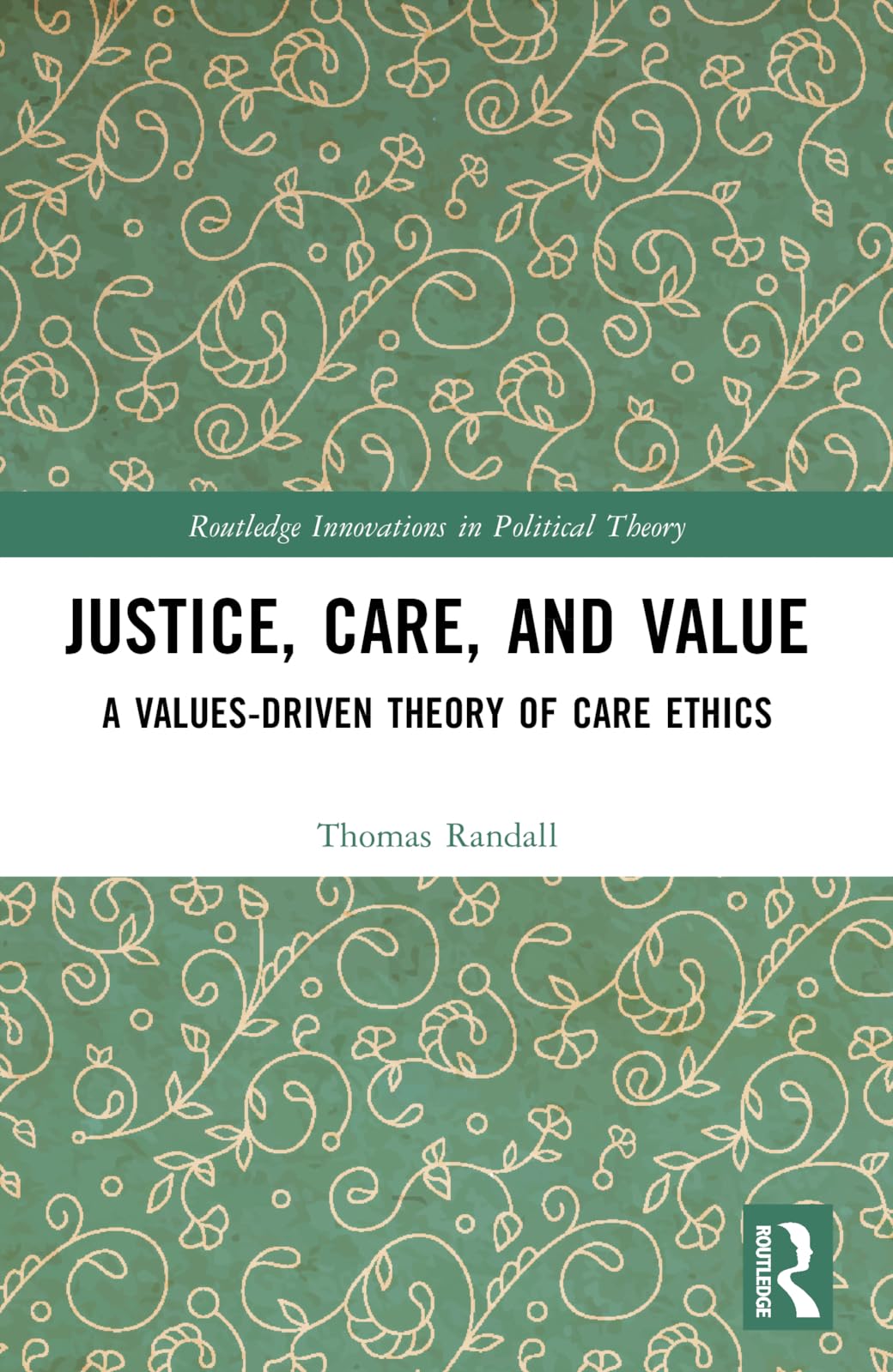 Justice, Care, and Value: A Values-Driven Theory of Care Ethics (Routledge Innovations in Political Theory)