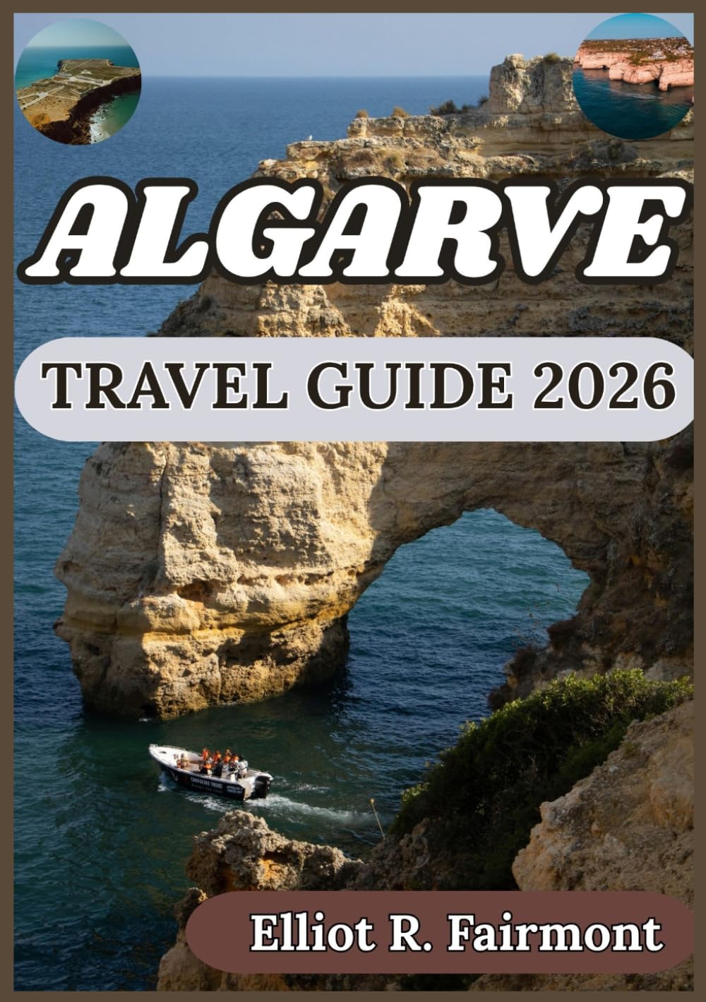 ALGARVE TRAVEL GUIDE 2026: Local Insight, Cultural Context, and Practical Planning Across Algarve (Elliot R. Fairmont’s Global Explorer Series)
