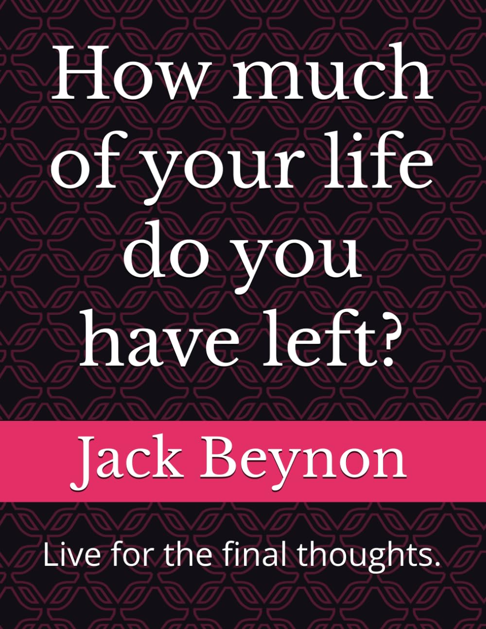 How much of your life do you have left?: Live for the final thoughts. (SELF HELP)