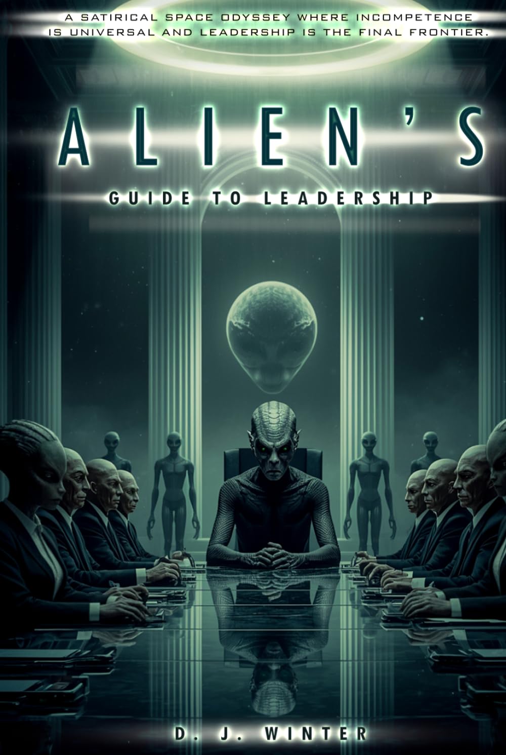 ALIEN’S GUIDE TO LEADERSHIP: A SATIRICAL SPACE ODYSSEY WHERE INCOMPETENCE IS UNIVERSAL AND LEADERSHIP IS THE FINAL FRONTIER