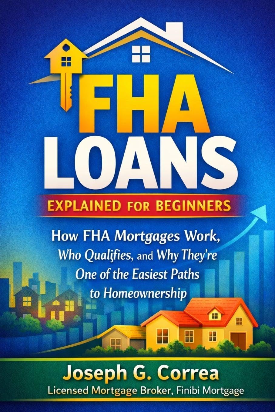 FHA Loans Explained for Beginners: How FHA Mortgages Work, Who Qualifies, and Why They're One of the Easiest Paths to Homeownership: 1 (The FHA Homeownership & Wealth)