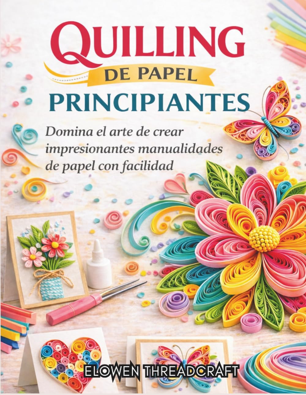QUILLING DE PAPEL PARA PRINCIPIANTES: Domina el arte de crear impresionantes manualidades de papel con facilidad