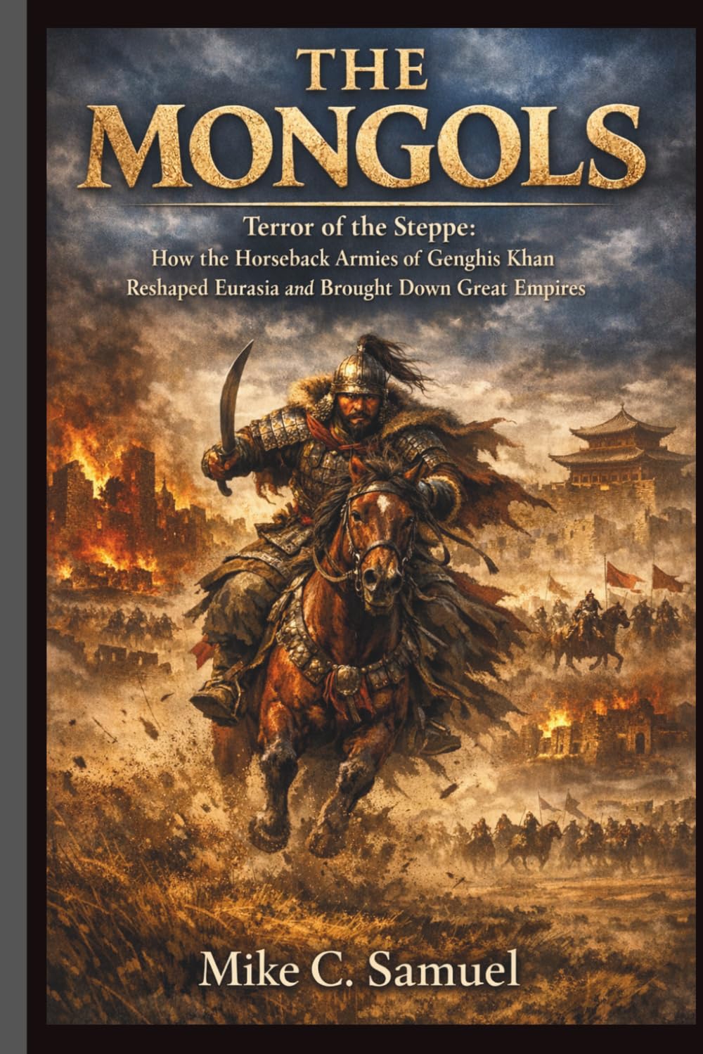 The Mongols: Terror of the Steppe: How the Horseback Armies of Genghis Khan Reshaped Eurasia and Brought Down Great Empires
