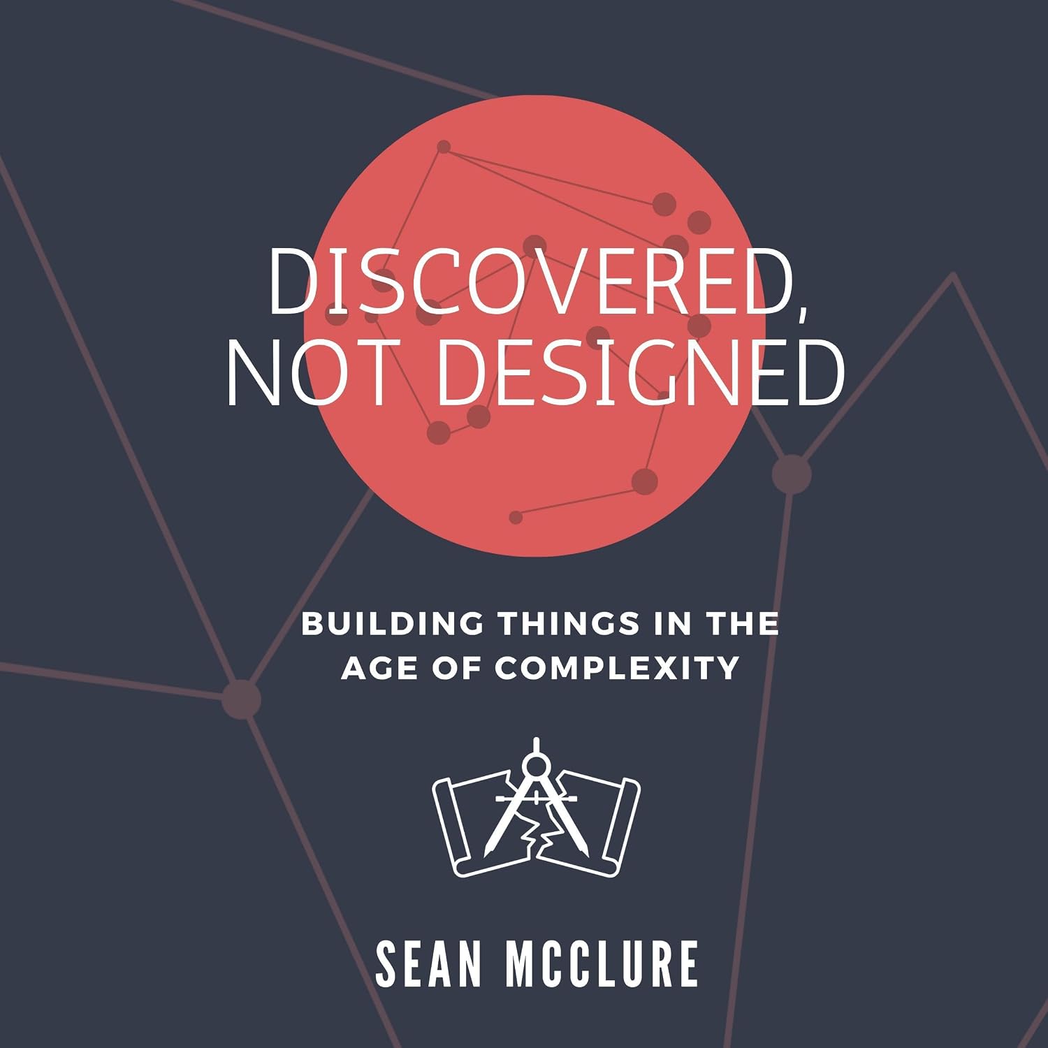 Discovered, Not Designed: Building Things in the Age of Complexity