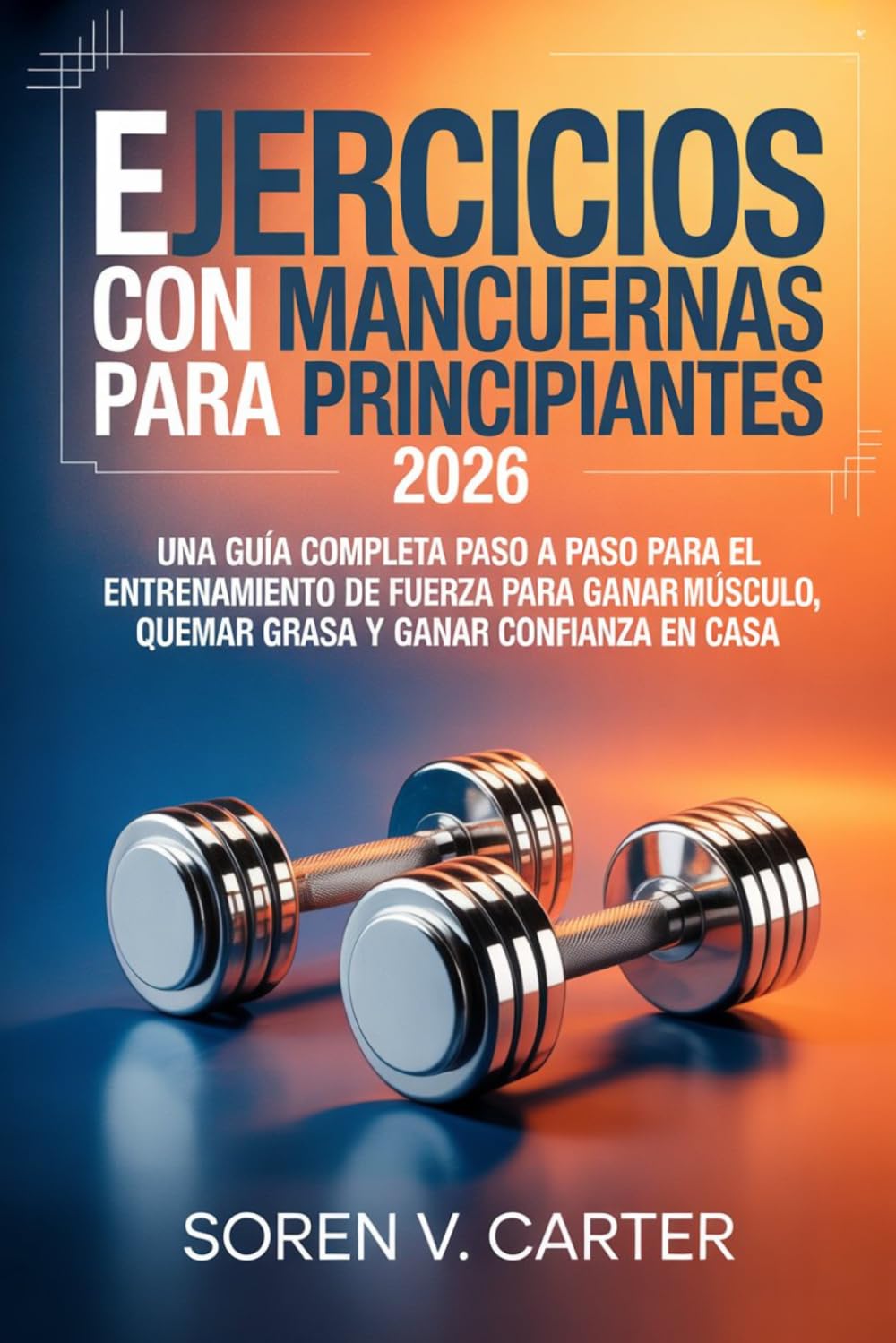 Ejercicios con mancuernas para principiantes 2026: Una guía completa paso a paso para el entrenamiento de fuerza para ganar músculo, quemar grasa y ganar confianza en casa
