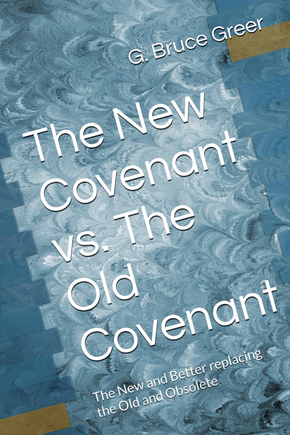 The New Covenant vs. The Old Covenant: The New and Better replacing the Old and Obsolete (A New Covenant Understanding)
