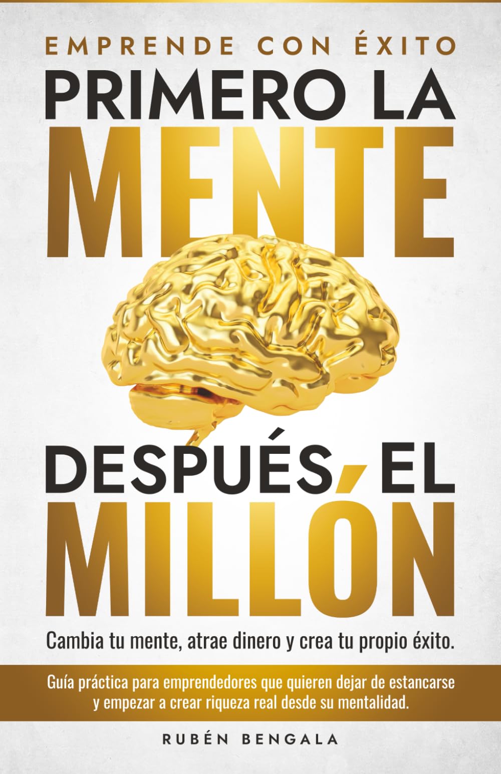 Primero la mente, después el millón.: Cambia tu mente, atrae dinero y crea tu propio éxito. Guía práctica para emprendedores que quieren dejar de ... a crear riqueza real desde su mentalidad.