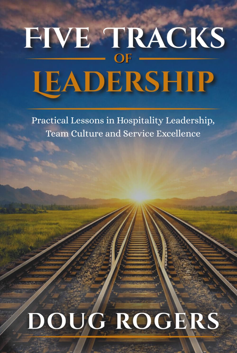 Five Tracks of Leadership: Practical Lessons in Hospitality Leadership, Team Culture, and Service Excellence