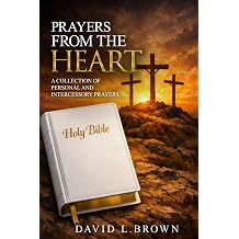 Prayers from the Heart A Collection of Personal and Intercessory Prayers