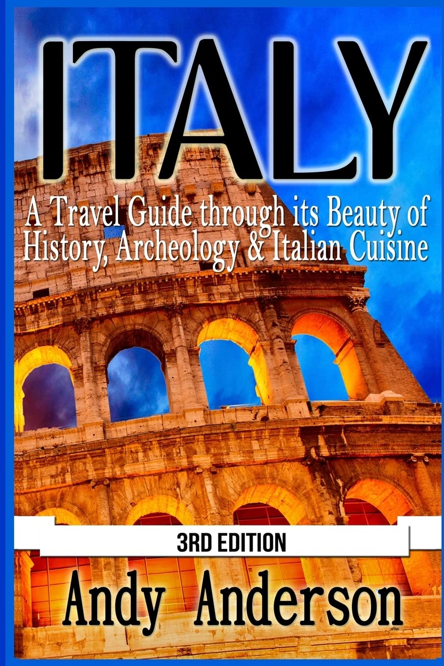 Italy: A Travel Guide Through Its Beauty of History, Archeology & Italian Cuisine