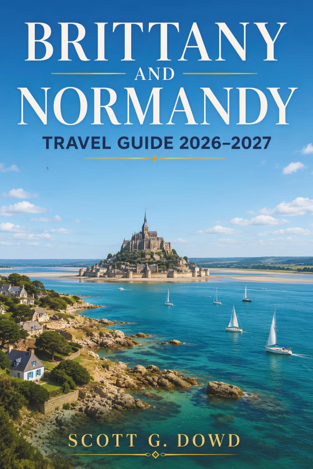 BRITTANY & NORMANDY TRAVEL GUIDE 2026-2027: Crêpes, Cider, Coastal Villages, and the History That Made Northwestern France Unforgettable Including Coastal Drive Routes and Ferry Tips