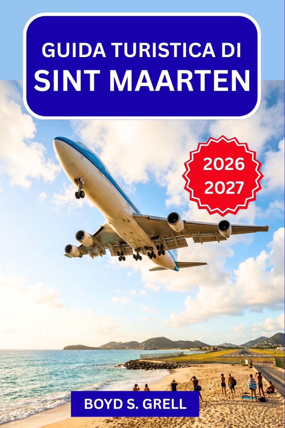Guida turistica di Sint Maarten 2026-2027: Da Maho Beach a Grand Case: spiagge, ristoranti, escursioni, vita notturna e consigli pratici per la pianificazione
