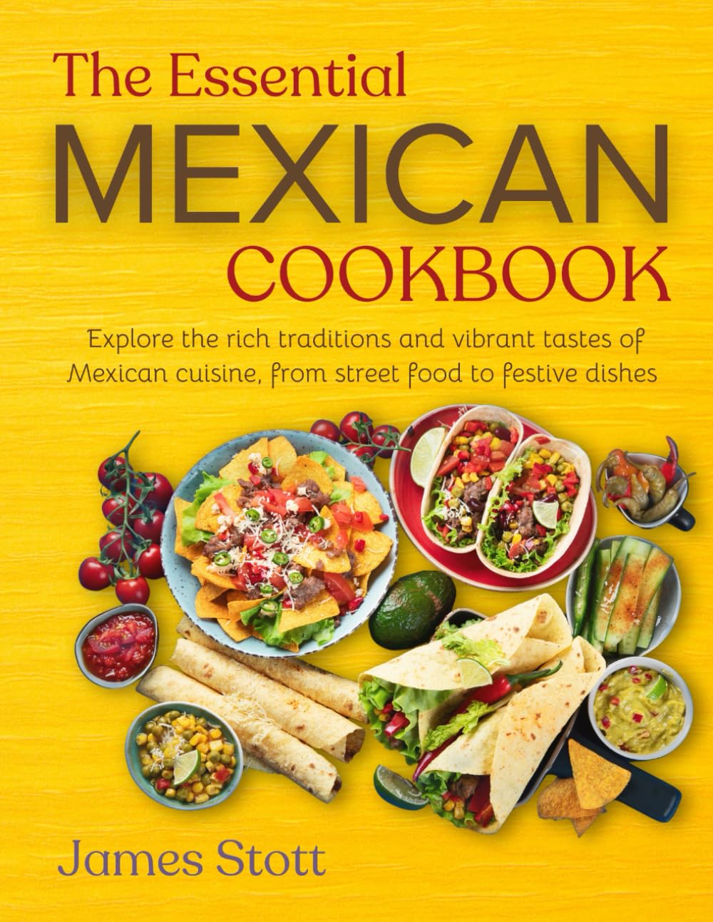 The Essential Mexican Cookbook: Explore the rich traditions and vibrant tastes of Mexican cuisines, from street food to festive dishes (Around the World in Tasty Ways)