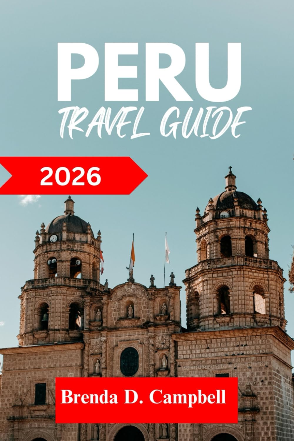 PERU TRAVEL GUIDE 2026: Experience an unforgettable journey, top attractions, cultural highlights, essential information for exploring Huaraz, Lima and more like a native