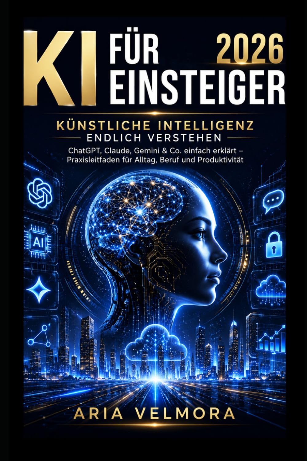 KI für Einsteiger 2026 Künstliche Intelligenz endlich verstehen: ChatGPT, Claude, Gemini & Co. einfach erklärt – Praxisleitfaden für Alltag, Beruf und Produktivität