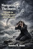 Navigating The Storm: A Guide To Managing Grief After Divorce